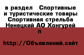  в раздел : Спортивные и туристические товары » Спортивная стрельба . Ненецкий АО,Хонгурей п.